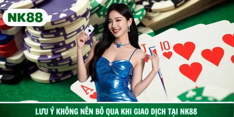 Các lưu ý không nên bỏ qua khi giao dịch tại NK88