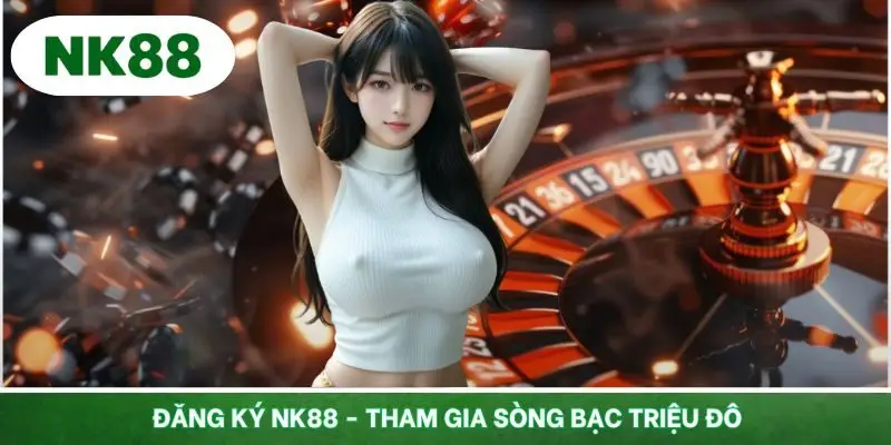Đăng Ký NK88 - Tham Gia Sòng Bạc Triệu Đô Top 1 Châu Á